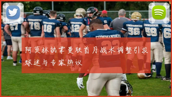 阿莫林执掌曼联首月战术调整引发球迷与专家热议
