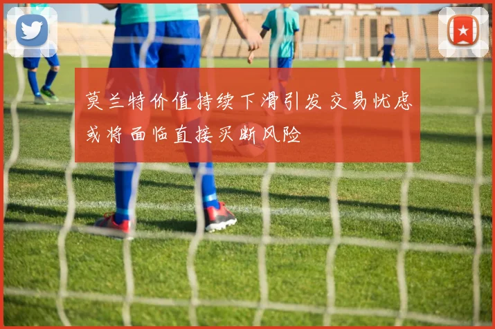 莫兰特价值持续下滑引发交易忧虑或将面临直接买断风险