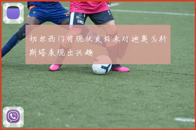 切尔西门将现状良好未对迪奥戈科斯塔表现出兴趣